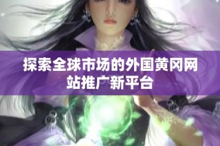 探索全球市场的外国黄冈网站推广新平台