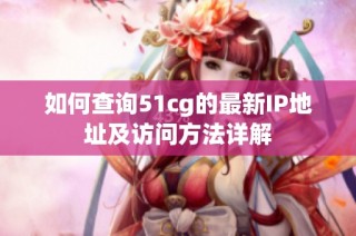 如何查询51cg的最新IP地址及访问方法详解