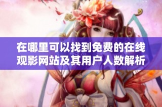 在哪里可以找到免费的在线观影网站及其用户人数解析