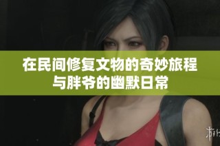 在民间修复文物的奇妙旅程与胖爷的幽默日常