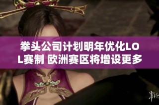 拳头公司计划明年优化LOL赛制 欧洲赛区将增设更多BO3赛事