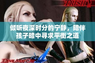 倾听夜深时分的宁静，陪伴孩子暗中寻求平衡之道
