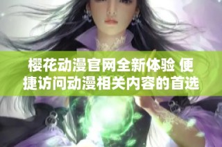 樱花动漫官网全新体验 便捷访问动漫相关内容的首选平台