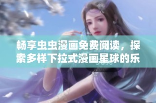 畅享虫虫漫画免费阅读，探索多样下拉式漫画星球的乐趣