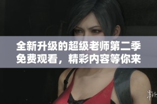 全新升级的超级老师第二季免费观看，精彩内容等你来体验