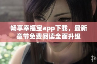 畅享幸福宝app下载，最新章节免费阅读全面升级