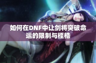 如何在DNF中让剑将突破命运的限制与桎梏