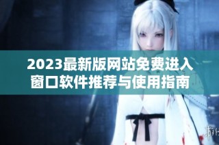 2023最新版网站免费进入窗口软件推荐与使用指南