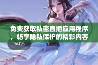 免费获取私密直播应用程序，畅享隐私保护的精彩内容