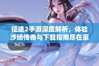 征途2手游深度解析，体验沙场传奇与下载指南尽在豪兴游戏网