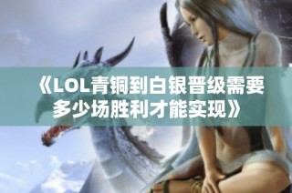 《LOL青铜到白银晋级需要多少场胜利才能实现》