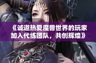 《诚邀热爱魔兽世界的玩家加入代练团队，共创辉煌》