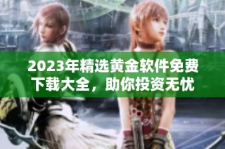 2023年精选黄金软件免费下载大全，助你投资无忧