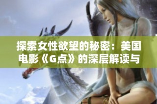探索女性欲望的秘密：美国电影《G点》的深层解读与影响