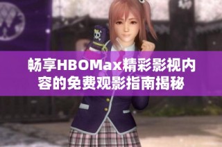 畅享HBOMax精彩影视内容的免费观影指南揭秘