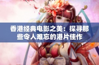 香港经典电影之美：探寻那些令人难忘的港片佳作