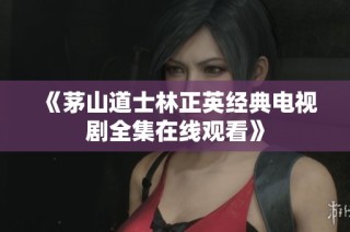 《茅山道士林正英经典电视剧全集在线观看》