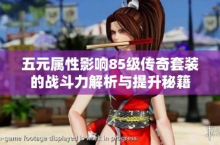 五元属性影响85级传奇套装的战斗力解析与提升秘籍