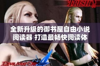 全新升级的御书屋自由小说阅读器 打造最畅快阅读体验