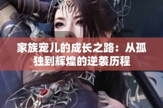 家族宠儿的成长之路：从孤独到辉煌的逆袭历程