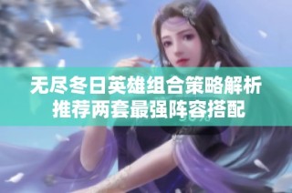 无尽冬日英雄组合策略解析 推荐两套最强阵容搭配