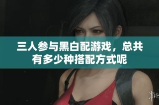三人参与黑白配游戏，总共有多少种搭配方式呢