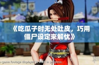 《吃瓜子时无处吐皮，巧用僵尸设定来解忧》