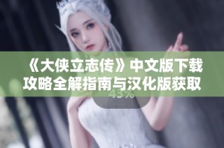《大侠立志传》中文版下载攻略全解指南与汉化版获取方法