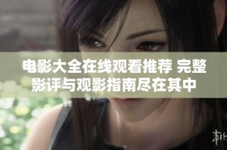 电影大全在线观看推荐 完整影评与观影指南尽在其中