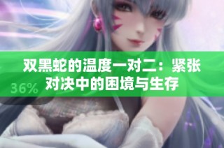 双黑蛇的温度一对二：紧张对决中的困境与生存