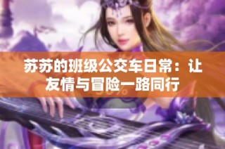 苏苏的班级公交车日常：让友情与冒险一路同行