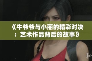 《牛爷爷与小丽的精彩对决：艺术作品背后的故事》