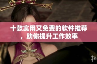 十款实用又免费的软件推荐，助你提升工作效率