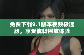 免费下载9.1版本视频极速版，享受流畅播放体验