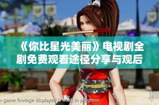 《你比星光美丽》电视剧全剧免费观看途径分享与观后感解析