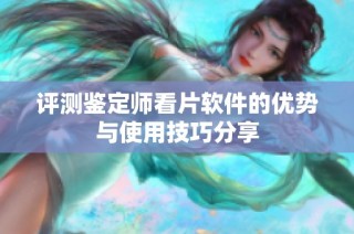 评测鉴定师看片软件的优势与使用技巧分享
