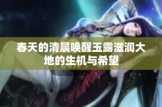 春天的清晨唤醒玉露滋润大地的生机与希望