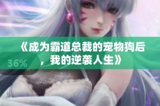 《成为霸道总裁的宠物狗后，我的逆袭人生》