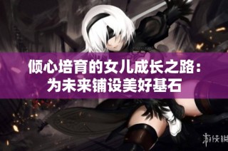 倾心培育的女儿成长之路：为未来铺设美好基石
