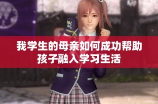 我学生的母亲如何成功帮助孩子融入学习生活