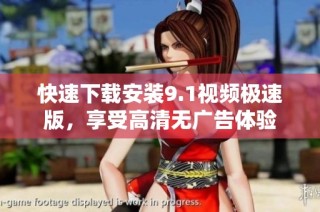 快速下载安装9.1视频极速版，享受高清无广告体验