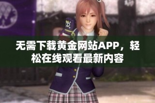 无需下载黄金网站APP，轻松在线观看最新内容