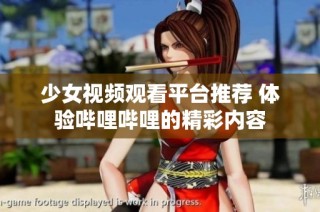 少女视频观看平台推荐 体验哔哩哔哩的精彩内容