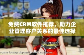 免费CRM软件推荐，助力企业管理客户关系的最佳选择