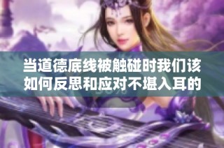 当道德底线被触碰时我们该如何反思和应对不堪入耳的言论