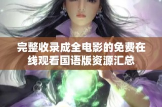 完整收录成全电影的免费在线观看国语版资源汇总