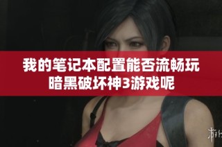 我的笔记本配置能否流畅玩暗黑破坏神3游戏呢