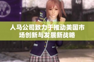 人马公司致力于推动美国市场创新与发展新战略