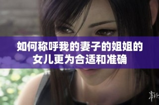 如何称呼我的妻子的姐姐的女儿更为合适和准确
