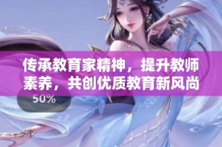 传承教育家精神，提升教师素养，共创优质教育新风尚